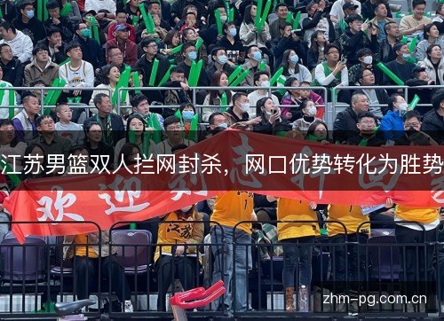 江苏男篮双人拦网封杀,网口优势转化为胜势 江苏男篮双人拦网封杀,网口优势转化为胜势